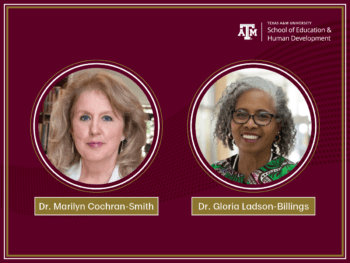 Drs. Marilyn Cochran-Smith and Gloria Ladson-Billings, Texas A&M University School of Education and Human Development